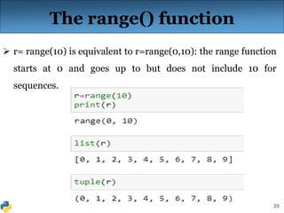 39
The range() function
 r= range(10) is equivalent to r=range(0,10): the range function
starts at 0 and goes up to but does not include 10 for
sequences.
 