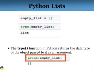 4
Python Lists
 The type() function in Python returns the data type
of the object passed to it as an argument.
 