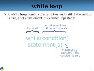 41
while loop
 A while loop consists of a condition and until that condition
is true, a set of statements is executed repeatedly.
 