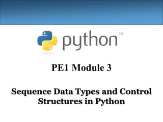 PE1 Module 3
Sequence Data Types and Control
Structures in Python
 