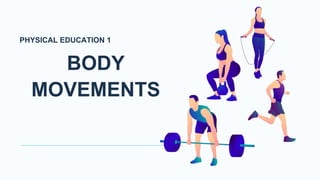 BODY
MOVEMENTS
PHYSICAL EDUCATION 1
 