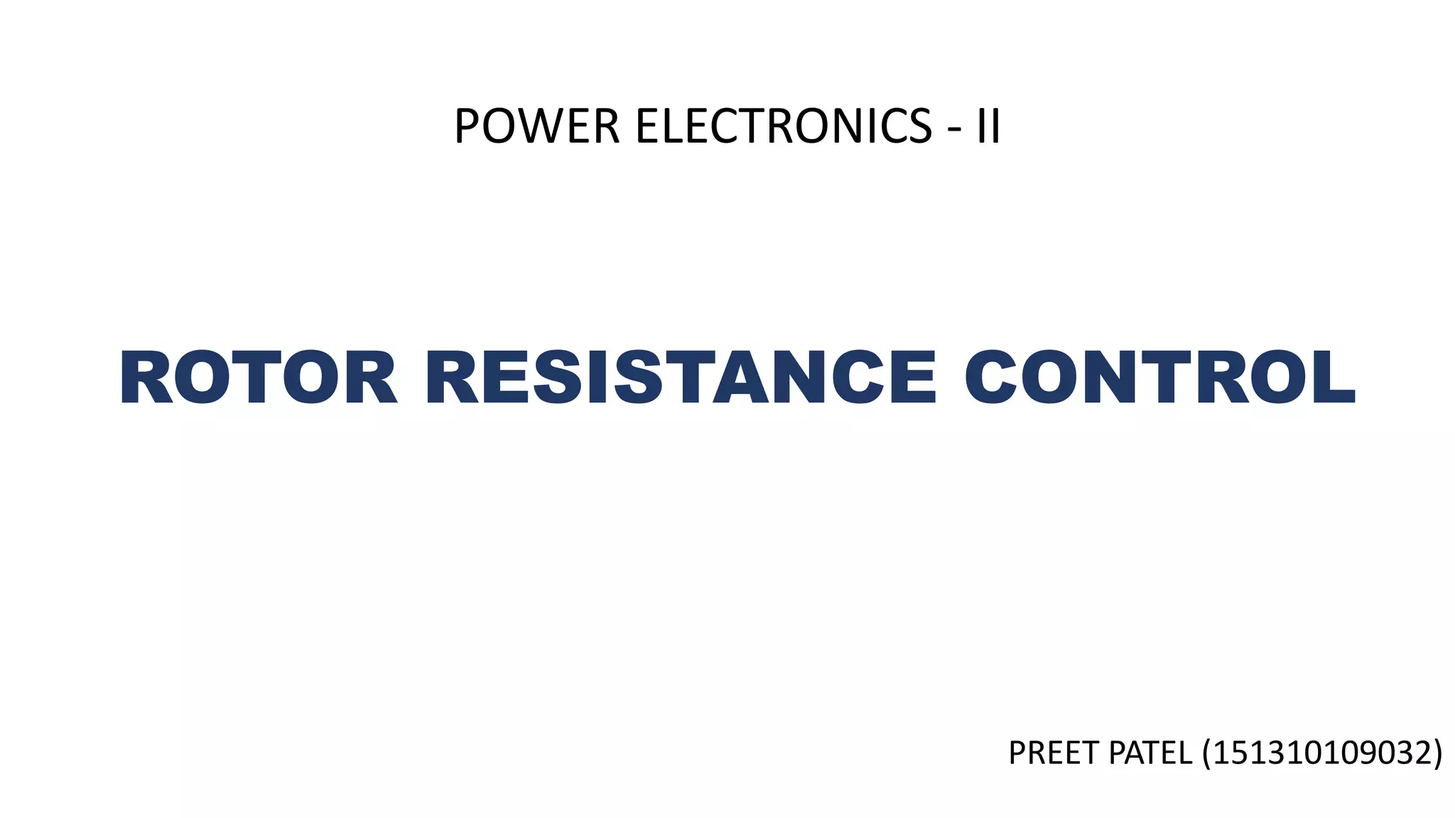 ROTOR RESISTANCE CONTROL
PREET PATEL (151310109032)
POWER ELECTRONICS - II
 