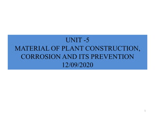 UNIT -5
MATERIAL OF PLANT CONSTRUCTION,
CORROSION AND ITS PREVENTION
12/09/2020
1
 