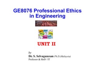 GE8076 Professional Ethics
in Engineering
UNIT II
by
Dr. S. Selvaganesan Ph.D.(Malaysia)
Professor & HoD / IT
 
