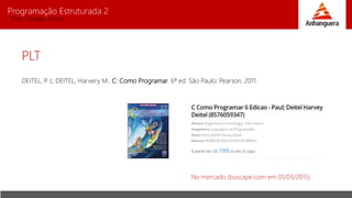 Programação Estruturada 2
Prof. Charles Fortes
PLT
DEITEL, P. J.; DEITEL, Harvery M.. C: Como Programar. 6ª ed. São Paulo: Pearson, 2011.
No mercado (buscape.com em 01/03/2015)
 