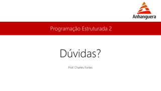 Programação Estruturada 2
Prof. Charles Fortes
Dúvidas?
 