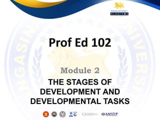 Prof Ed 102
Module 2
THE STAGES OF
DEVELOPMENT AND
DEVELOPMENTAL TASKS
 