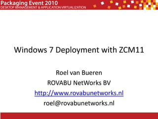 Windows 7 Deployment with ZCM11 Roel van Bueren ROVABU NetWorks BV http://www.rovabunetworks.nl roel@rovabunetworks.nl 