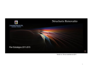 Structuris  Renovatio	




Plan Estratégico 2011-2015


                                Versión al 04 de noviembre de 2011




                                                                     1	
  
 