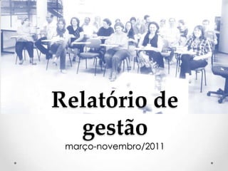 Relatório de
  gestão
 março-novembro/2011
 