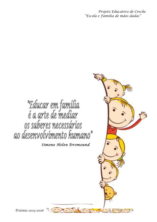 Projeto Educativo de Creche
“Escola e Família de mãos dadas”

Simone Helen Dromound

Triénio 2013-2016

 