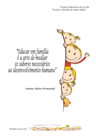 Projeto Educativo de Creche
“Escola e Família de mãos dadas”

Simone Helen Dromound

Triénio 2013-2016

 