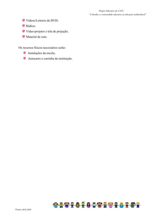 Projeto Educativo do CATL 
“A família e a comunidade educativa na educação multicultural” 
Vídeos/Leitores de DVD; 
Rádios; 
Vídeo-projetor e tela de projeção; 
Material de som. 
Os recursos físicos necessários serão: 
Instalações da escola; 
Autocarro e carrinha da instituição. 
Triénio 2013-2016 
 
