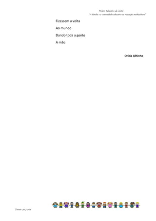 Projeto Educativo da creche 
“A família e a comunidade educativa na educação multicultural” 
Triénio 2013-2016 
Fizessem a volta 
Ao mundo 
Dando toda a gente 
A mão 
Orízia Alhinho 
 