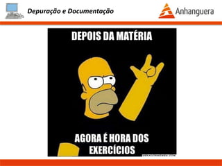 Depuração e Documentação
Documentação
Sempre !!!:
Documentação do código serve principalmente quando outro desenvolvedor
precisa efetuar uma manutenção no programa. Podemos criar uma documentação
através de comentários dentro do código.
A documentação de um código pode ser feita com:
// - quando for uma linha
/** **/ - quando for um bloco de texto em mais de uma linha
Prof. Thomás da Costa Programação Estruturada II
 