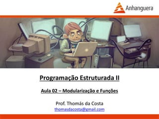 Programação Estruturada II
Aula 02 – Modularização e Funções
Prof. Thomás da Costa
thomasdacosta@gmail.com
Anhanguera – 2015.1
 