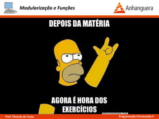 Modularização e Funções
O que é:
No caso da linguagem C++, escopo de variáveis é o ciclo de vida de um tipo de
dado e como ele pode ser acessado pelo programa principal e suas funções.
Escopo de Variáveis
Prof. Thomás da Costa Programação Estruturada II
 