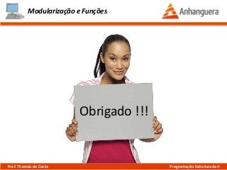 Modularização e Funções
Obrigado !!!
Prof. Thomás da Costa Programação Estruturada II
 
