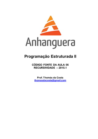 Programação Estruturada II
CÓDIGO FONTE DA AULA 06
RECURSIVIDADE – 2015.1
Prof. Thomás da Costa
thomasdacosta@gmail.com
 