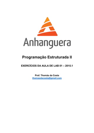 Programação Estruturada II
EXERCÍCIOS DA AULA DE LAB 01 – 2015.1
Prof. Thomás da Costa
thomasdacosta@gmail.com
 