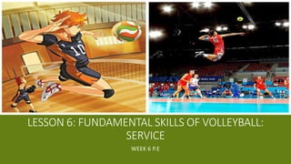 LESSON 6: FUNDAMENTAL SKILLS OF VOLLEYBALL:
SERVICE
WEEK 6 P.E
 