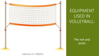 EQUIPMENT
USED IN
VOLLEYBALL:
The net and
posts
 