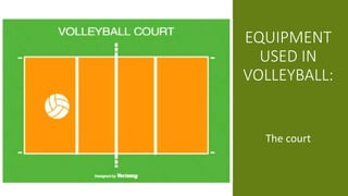 EQUIPMENT
USED IN
VOLLEYBALL:
The court
 