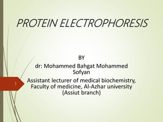 PROTEIN ELECTROPHORESIS
BY
dr: Mohammed Bahgat Mohammed
Sofyan
Assistant lecturer of medical biochemistry,
Faculty of medicine, Al-Azhar university
(Assiut branch)
1
 