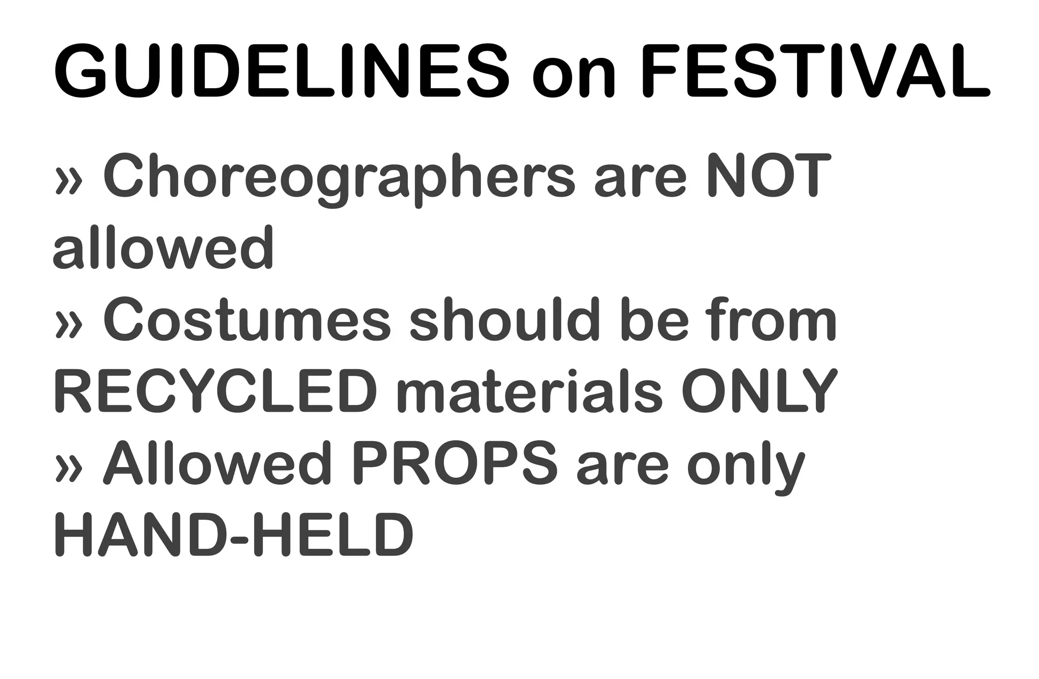 GUIDELINES on FESTIVAL
» Choreographers are NOT
allowed
» Costumes should be from
RECYCLED materials ONLY
» Allowed PROPS are only
HAND-HELD
 
