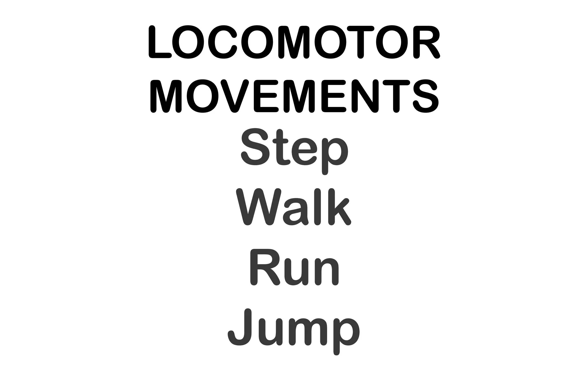 LOCOMOTOR
MOVEMENTS
Step
Walk
Run
Jump
 