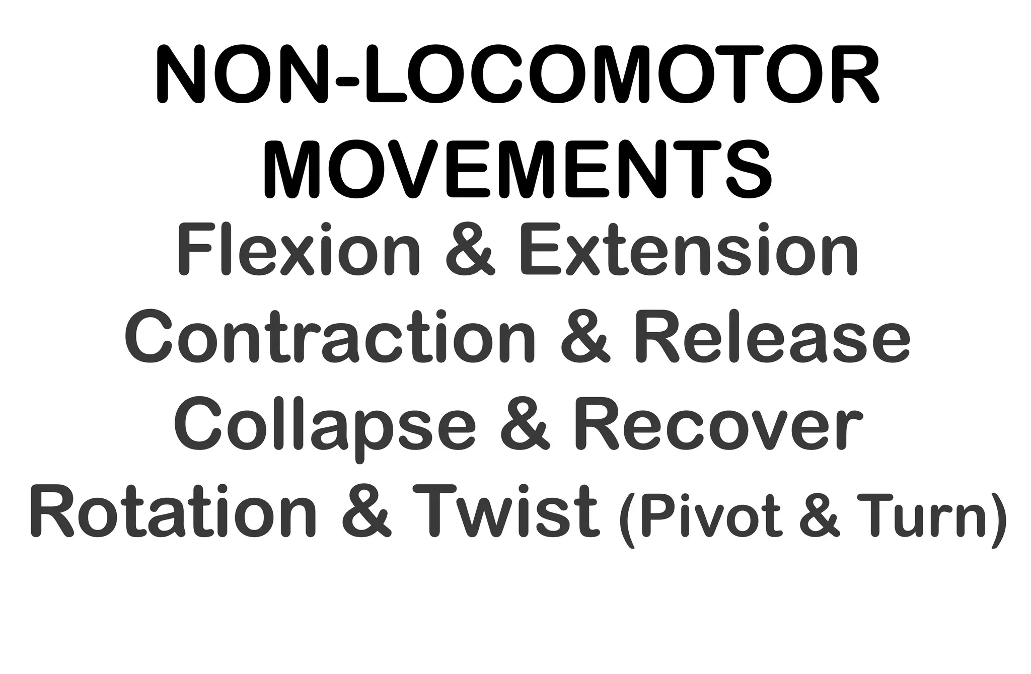 NON-LOCOMOTOR
MOVEMENTS
Flexion & Extension
Contraction & Release
Collapse & Recover
Rotation & Twist (Pivot & Turn)
 