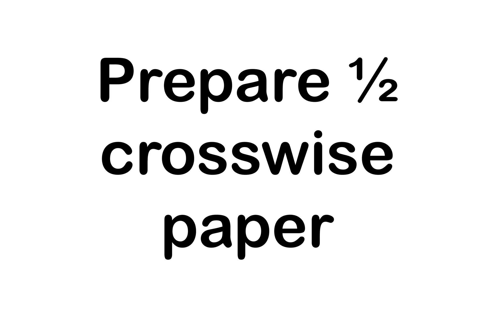 Prepare ½
crosswise
paper
 
