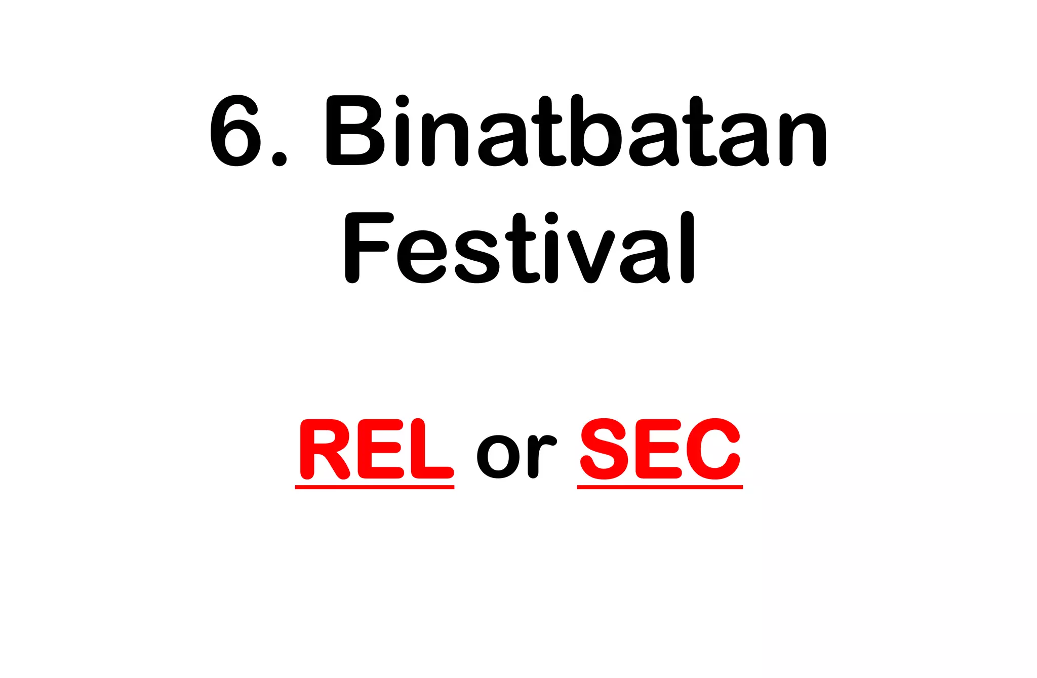 6. Binatbatan
Festival
REL or SEC
 