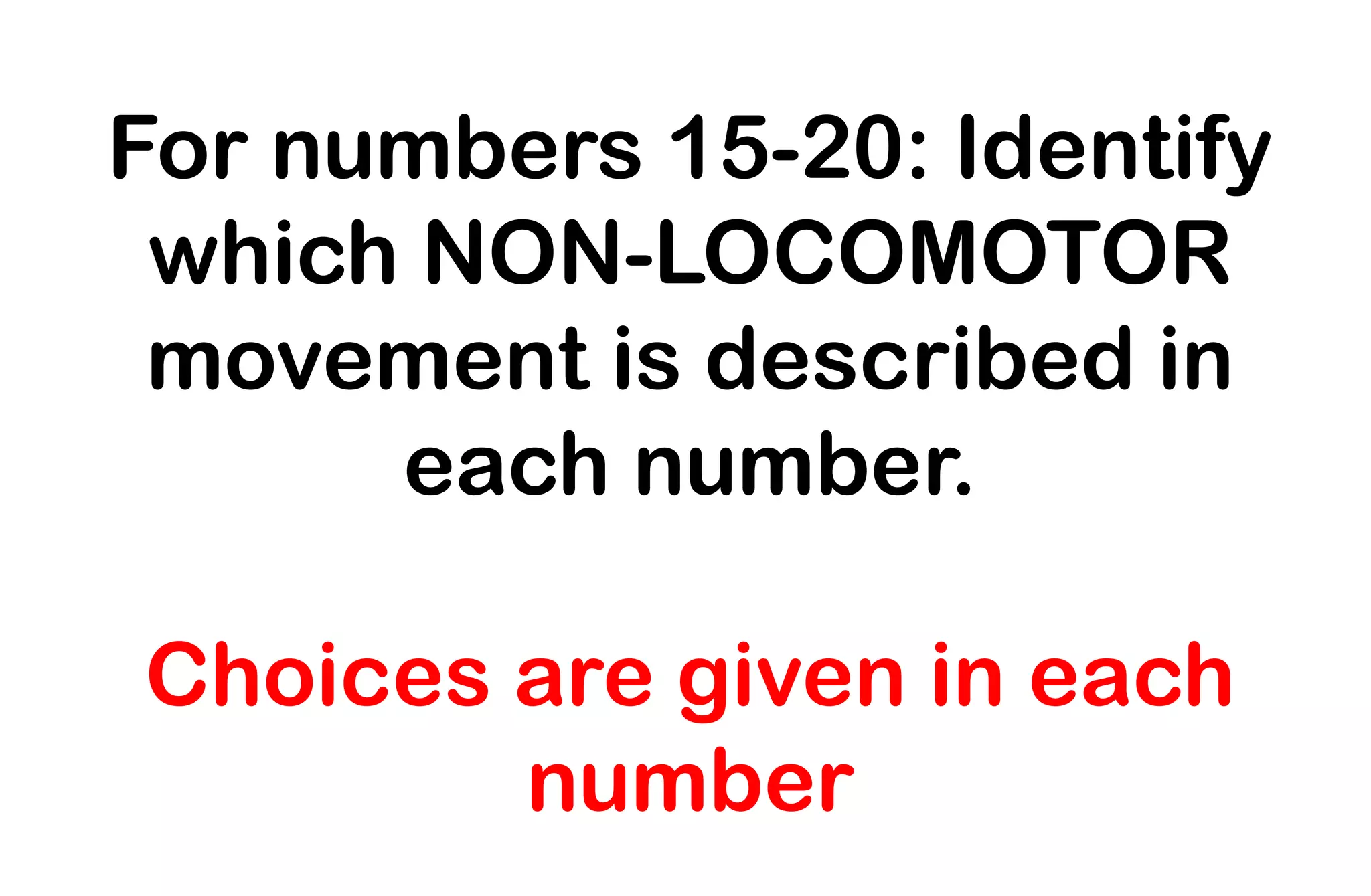 For numbers 15-20: Identify
which NON-LOCOMOTOR
movement is described in
each number.
Choices are given in each
number
 