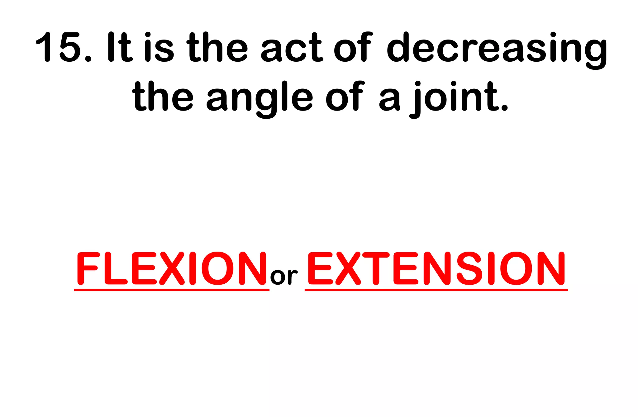 15. It is the act of decreasing
the angle of a joint.
FLEXIONor EXTENSION
 