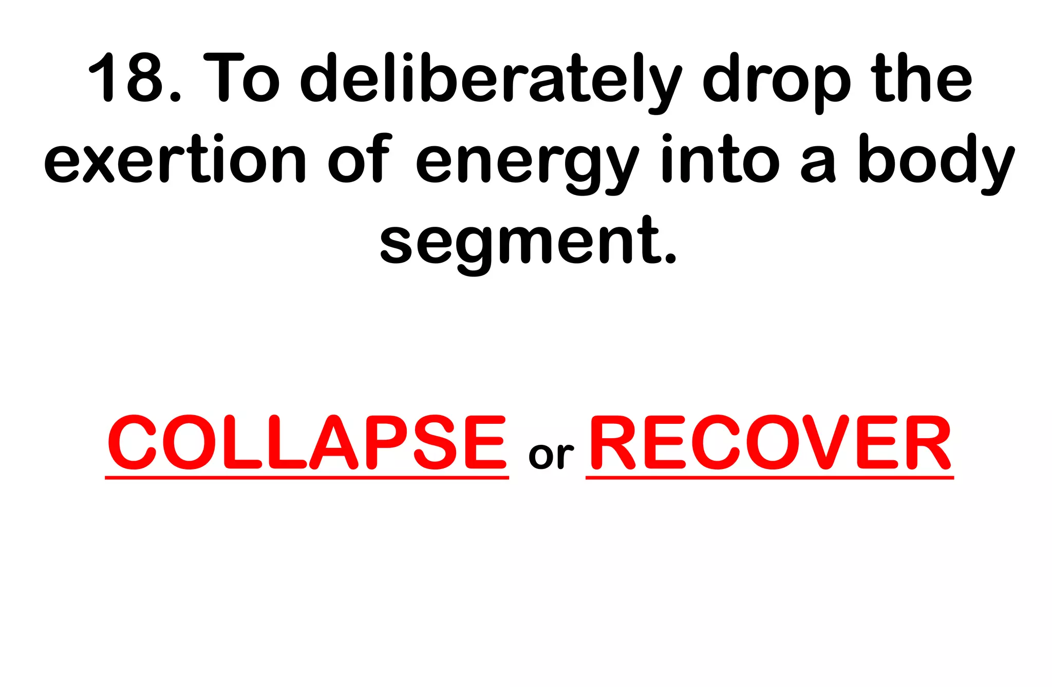 18. To deliberately drop the
exertion of energy into a body
segment.
COLLAPSE or RECOVER
 