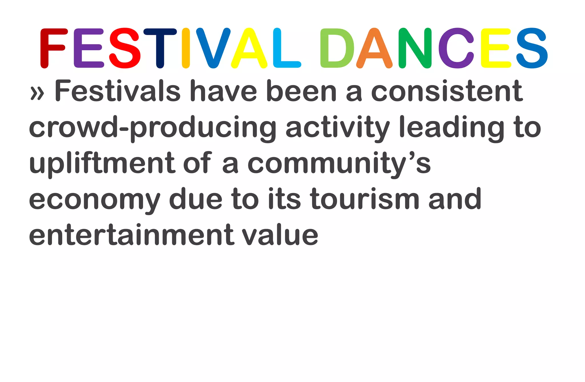 FESTIVAL DANCES
» Festivals have been a consistent
crowd-producing activity leading to
upliftment of a community’s
economy due to its tourism and
entertainment value
 