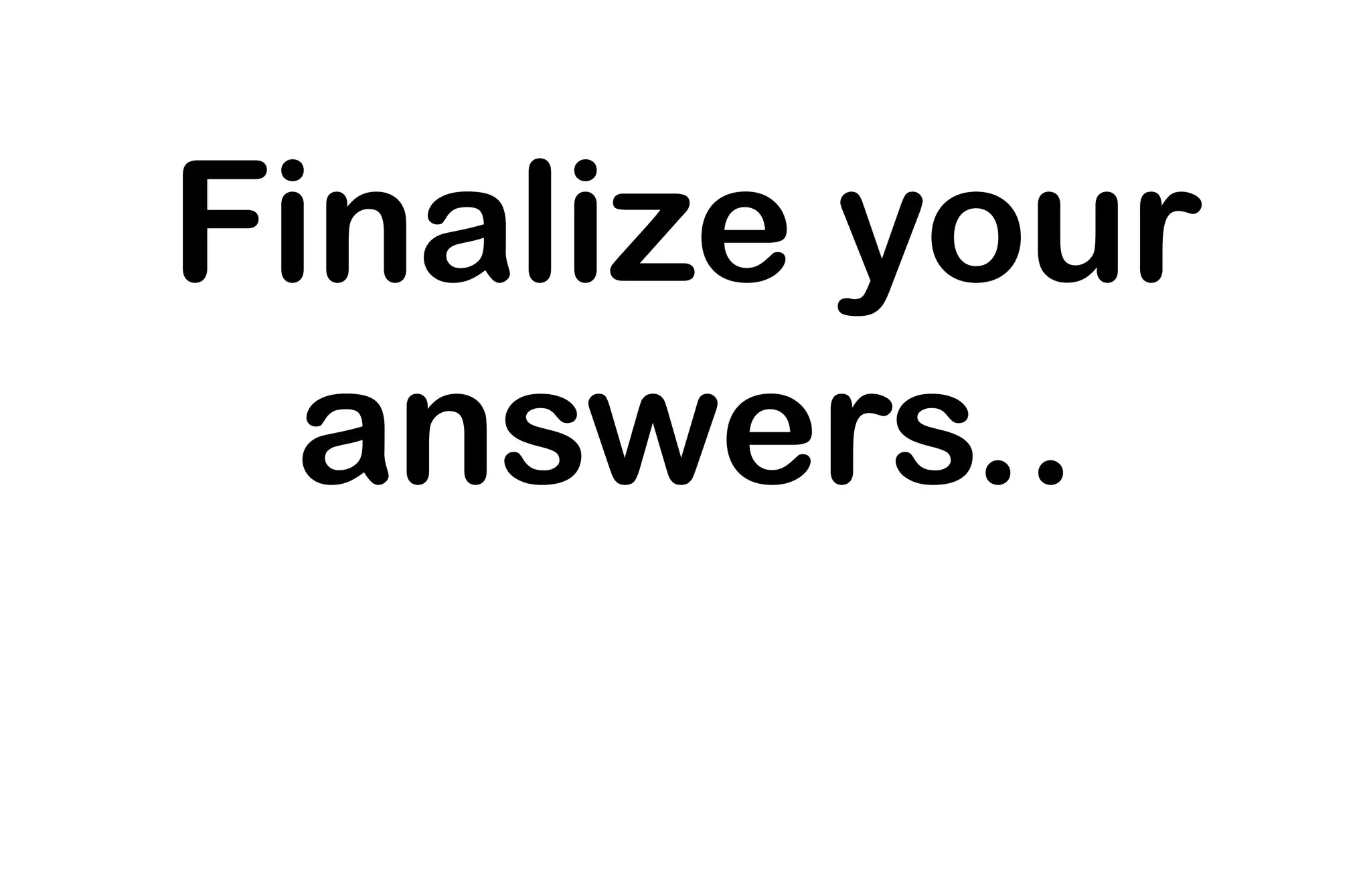 Finalize your
answers..
 