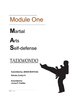 1 | P a g e
Module One
Martial
Arts
Self-defense
TAEKWONDO
Submitted by: (BSED-MATH2A)
Seludo,Carlyn V.
Submitted to:
Jonas P. Fabillar
 