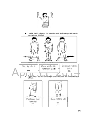 DRAFT 
April 11, 2014 
145 
 Change Step – Step right foot sideward, close left to the right and step in 
place with the right foot 
Step right foot 
(1) 
 Touch Step. Point right foot forward, close right to the left. Repeat with your 
left foot. 
Close left foot to 
right foot (and) 
Step right foot in 
place 
(2) 
Point right foot 
forward 
(1) 
Close right to left 
(2) 
 