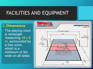 FACILITIES AND EQUIPMENT
2. Dimensions
- The playing court
is rectangle
measuring 18 x 9
m, surrounded by
a free zone,
which is a
minimum of 3m
wide on all sides.

 