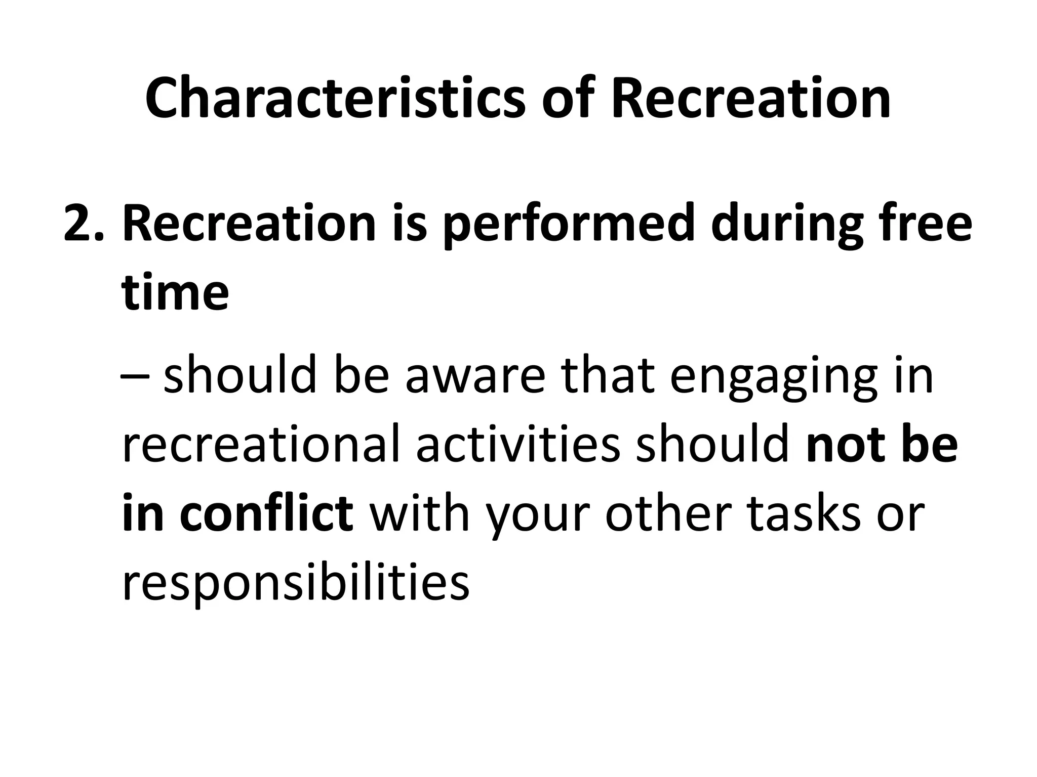 Characteristics of Recreation
2. Recreation is performed during free
time
– should be aware that engaging in
recreational activities should not be
in conflict with your other tasks or
responsibilities
 