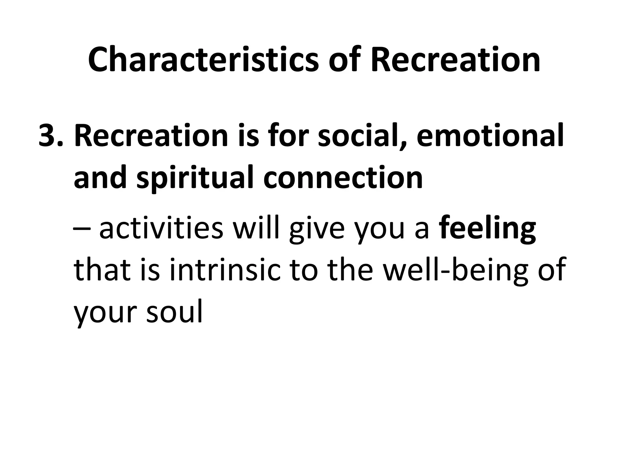 Characteristics of Recreation
3. Recreation is for social, emotional
and spiritual connection
– activities will give you a feeling
that is intrinsic to the well-being of
your soul
 