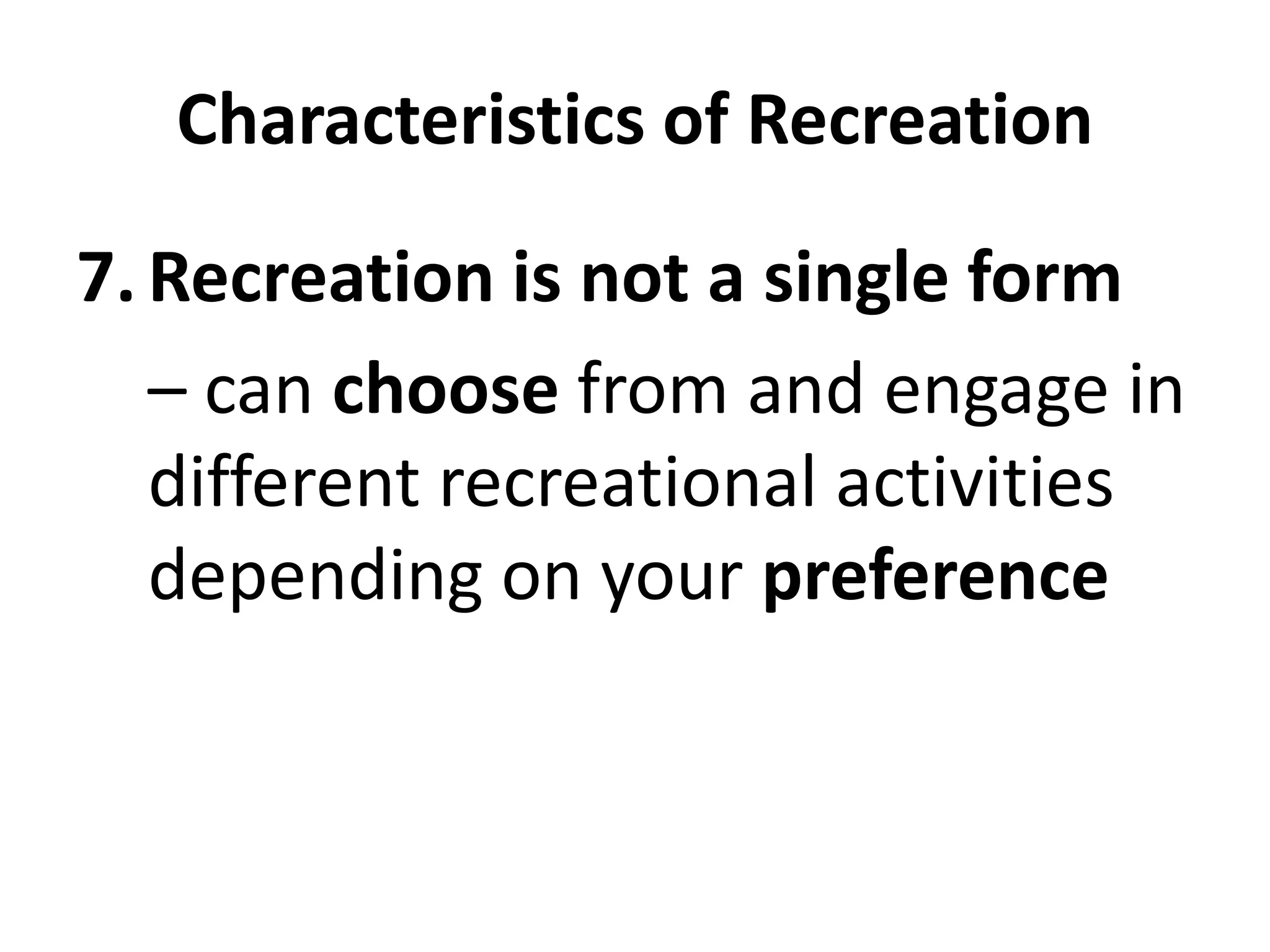 Characteristics of Recreation
7.Recreation is not a single form
– can choose from and engage in
different recreational activities
depending on your preference
 