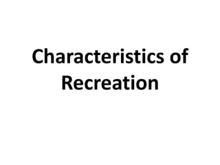 Characteristics of
Recreation
 