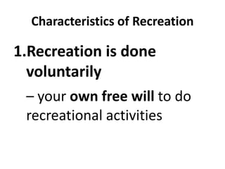 Characteristics of Recreation
1.Recreation is done
voluntarily
– your own free will to do
recreational activities
 