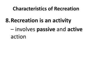 Characteristics of Recreation
8.Recreation is an activity
– involves passive and active
action
 