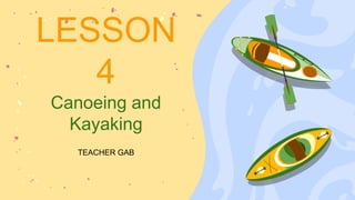 LESSON
4
Canoeing and
Kayaking
TEACHER GAB
 