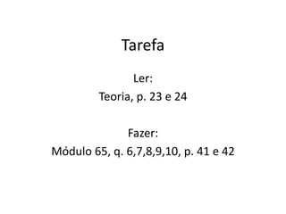 Tarefa
Ler:
Teoria, p. 23 e 24
Fazer:
Módulo 65, q. 6,7,8,9,10, p. 41 e 42
 