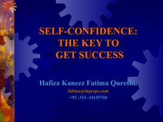 SELF-CONFIDENCE:
   THE KEY TO
   GET SUCCESS

Hafiza Kaneez Fatima Qureshi.
        fatima@ingrope.com
         +92 -324 -34155760
 